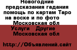 Новогодние предсказания гадания помощь по картам Таро на воске и по фото!!! - Московская обл. Услуги » Другие   . Московская обл.